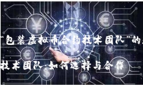 以下是一个关于“包装虚拟币合约技术团队”的和关键词的示例：

顶尖虚拟币合约技术团队：如何选择与合作