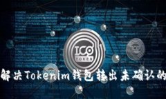如何解决Tokenim钱包转出未确认的问题