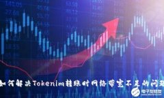 如何解决Tokenim转账时网络带宽不足的问题