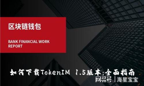 如何下载TokenIM 1.5版本：全面指南