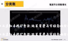 江西虚拟币挖矿整治：政策背景与市场影响分析