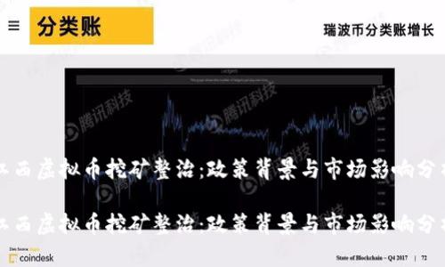 江西虚拟币挖矿整治：政策背景与市场影响分析

江西虚拟币挖矿整治：政策背景与市场影响分析