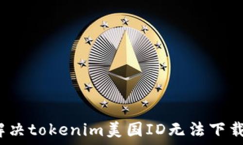   
如何解决tokenim美国ID无法下载问题？