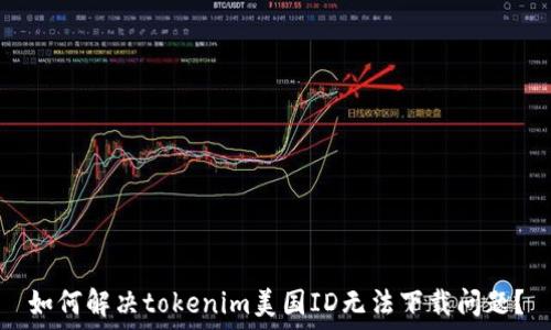   
如何解决tokenim美国ID无法下载问题？