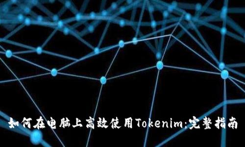 如何在电脑上高效使用Tokenim：完整指南