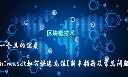 思考一个且的优质

TokenImusdt如何快速充值？新手指南及常见问题解答