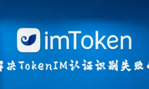 如何解决TokenIM认证识别失败的问题