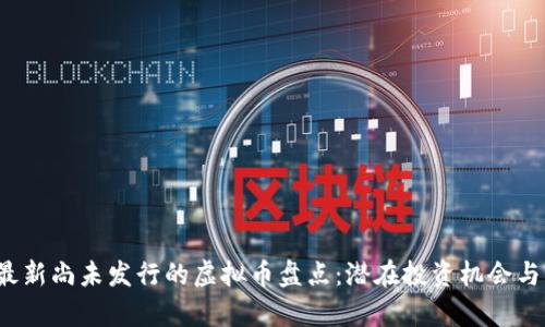 2023年最新尚未发行的虚拟币盘点：潜在投资机会与风险分析