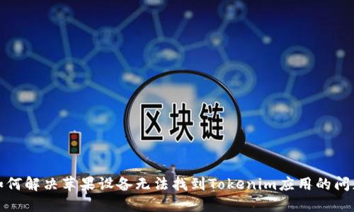 如何解决苹果设备无法找到Tokenim应用的问题