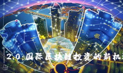 Tokenim 2.0：国际区块链投资的新机遇与挑战