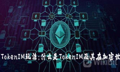 深入解析TokenIM玩法：什么是TokenIM及其在加密世界的应用