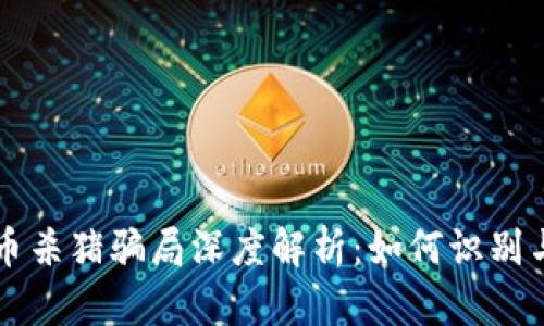 虚拟币杀猪骗局深度解析：如何识别与防范