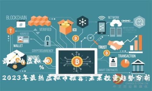 最热的虚拟币

2023年最热虚拟币推荐：未来投资趋势分析