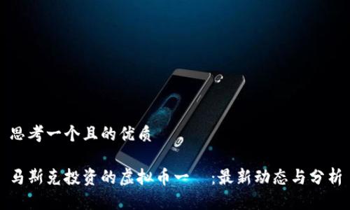 思考一个且的优质

马斯克投资的虚拟币一覽：最新动态与分析