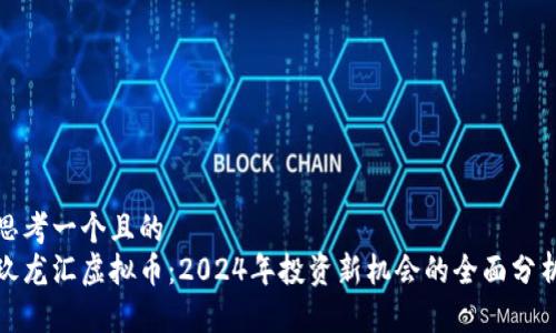 思考一个且的  
玖龙汇虚拟币：2024年投资新机会的全面分析
