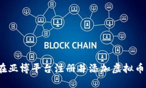 如何在亚博平台注册并添加虚拟币账户？