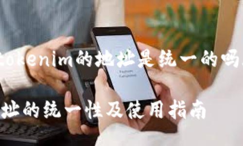 tiaozhizhitokenim的地址是统一的吗/tiaozhizhi

Tokenim地址的统一性及使用指南