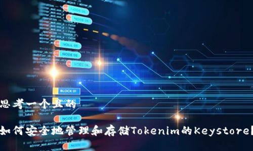 思考一个且的

如何安全地管理和存储Tokenim的Keystore？