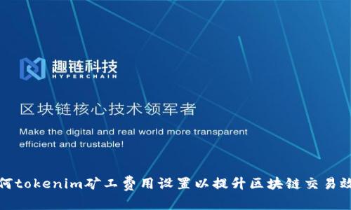 如何tokenim矿工费用设置以提升区块链交易效率