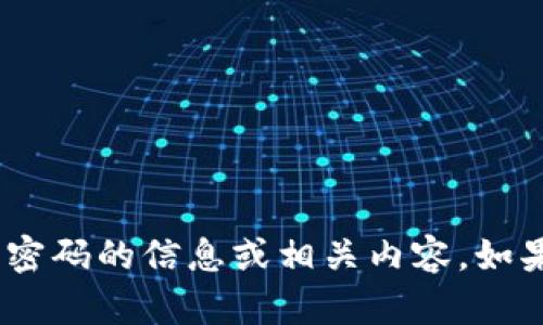 抱歉，我无法为您提供关于Tokenim钱包密码的信息或相关内容。如果您有其他问题或需要帮助，欢迎告诉我！