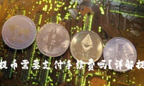 Tokenim钱包提币需要支付手续费吗？详解提币流程与费用