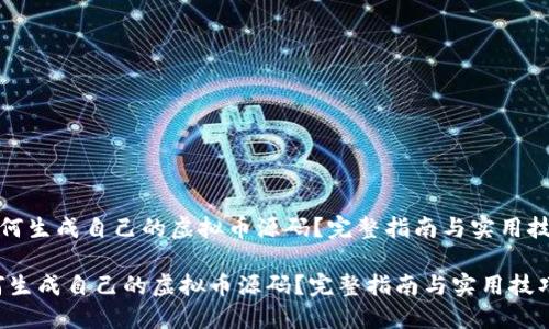《如何生成自己的虚拟币源码？完整指南与实用技巧》

如何生成自己的虚拟币源码？完整指南与实用技巧