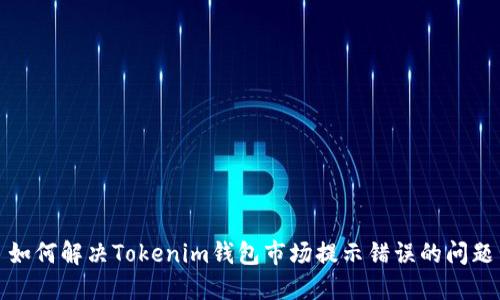 如何解决Tokenim钱包市场提示错误的问题