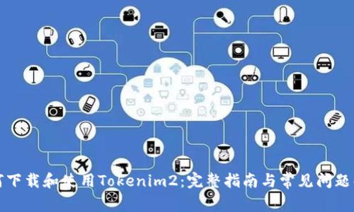 如何下载和使用Tokenim2：完整指南与常见问题解答