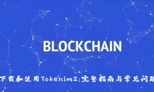 如何下载和使用Tokenim2：完整指南与常见问题解答