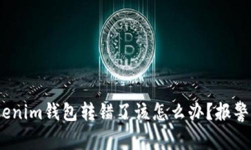 : 用Tokenim钱包转错了该怎么办？报警有用吗？