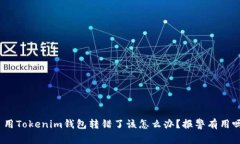 : 用Tokenim钱包转错了该怎么办？报警有用吗？