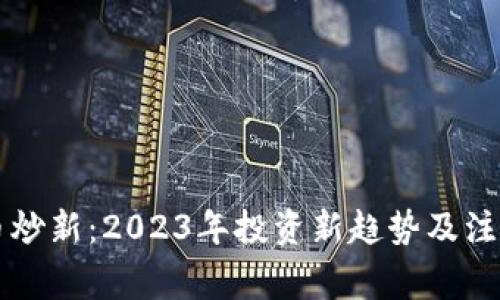 虚拟币炒新：2023年投资新趋势及注意事项