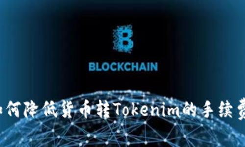 如何降低货币转Tokenim的手续费？