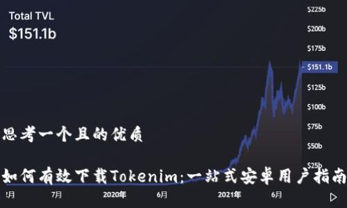 思考一个且的优质

如何有效下载Tokenim：一站式安卓用户指南