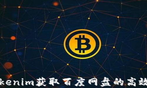 
如何使用Tokenim获取百度网盘的高效管理与分享