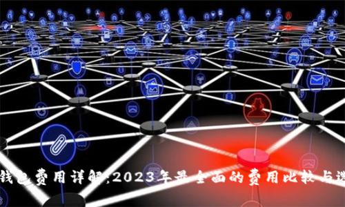 虚拟币钱包费用详解：2023年最全面的费用比较与选择指南