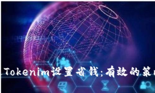 如何通过Tokenim设置省钱：有效的策略与技巧