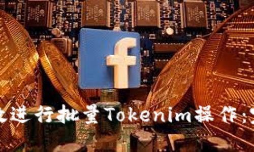 如何高效进行批量Tokenim操作：完整指南
