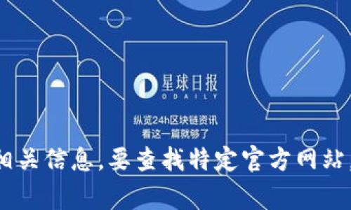 抱歉，我无法提供实时的互联网信息或特定网站的最新数据，包括“tokenim”的官网。然而，你可以通过搜索引擎查询相关信息。要查找特定官方网站，通常可以在浏览器中直接输入公司的名称加上“官网”进行搜索。 如果你还有其他问题或需要的信息，请随时告诉我。