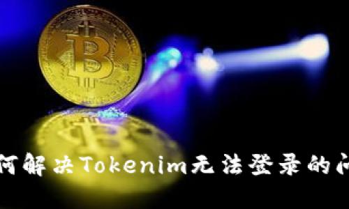 如何解决Tokenim无法登录的问题
