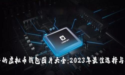完整的虚拟币钱包图片大全：2023年最佳选择与对比