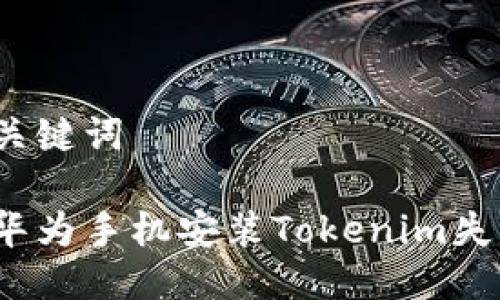 思考的与关键词

如何解决华为手机安装Tokenim失败的问题？