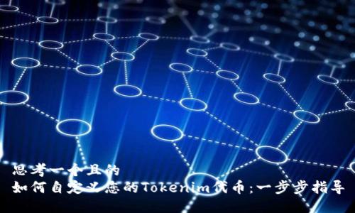 思考一个且的  
如何自定义您的Tokenim代币：一步步指导