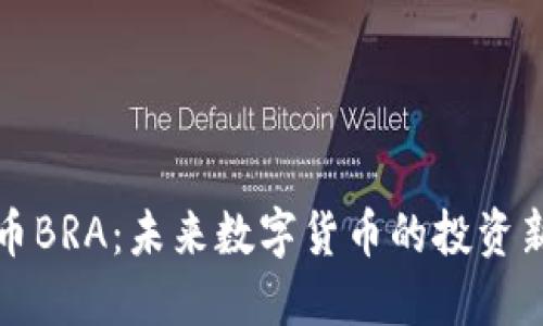 虚拟币BRA：未来数字货币的投资新选择