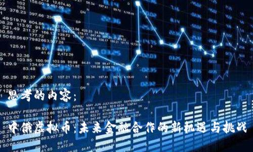 思考的内容：

中俄虚拟币：未来金融合作的新机遇与挑战