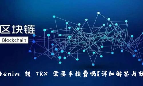 Tokenim 转 TRX 需要手续费吗？详细解答与分析