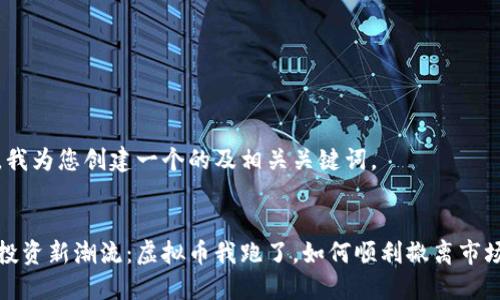 首先，我为您创建一个的及相关关键词。


引领投资新潮流：虚拟币我跑了，如何顺利撤离市场风险