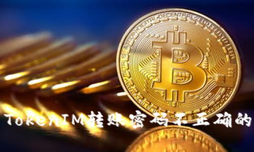 解决TokenIM转账密码不正确的问题