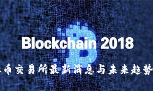 虚拟币交易所最新消息与未来趋势分析