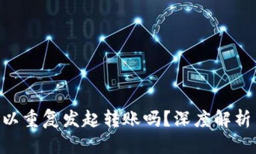 Tokenim可以重复发起转账吗？深度解析与应用场景